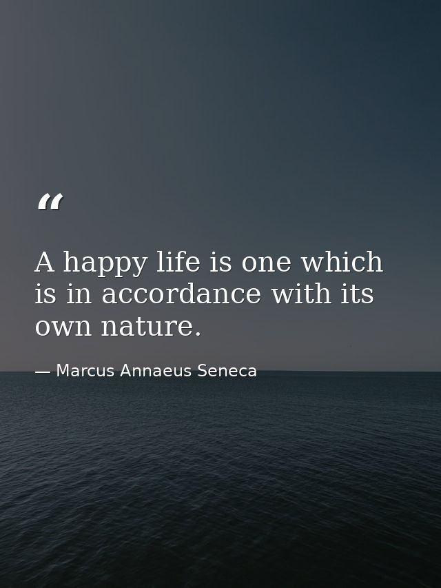 A happy life is one which is in accordance with its own nature. — Marcus Annaeus Seneca