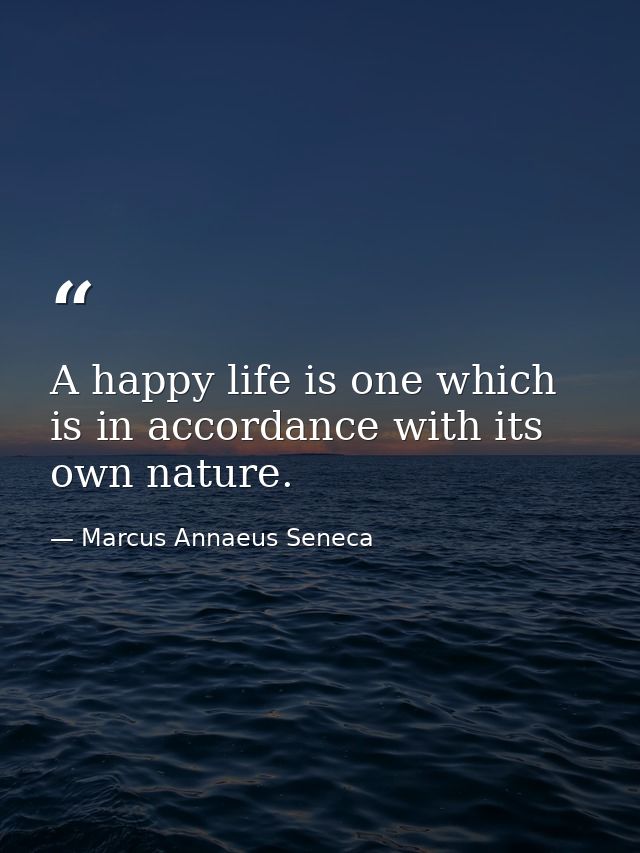 A happy life is one which is in accordance with its own nature. — Marcus Annaeus Seneca