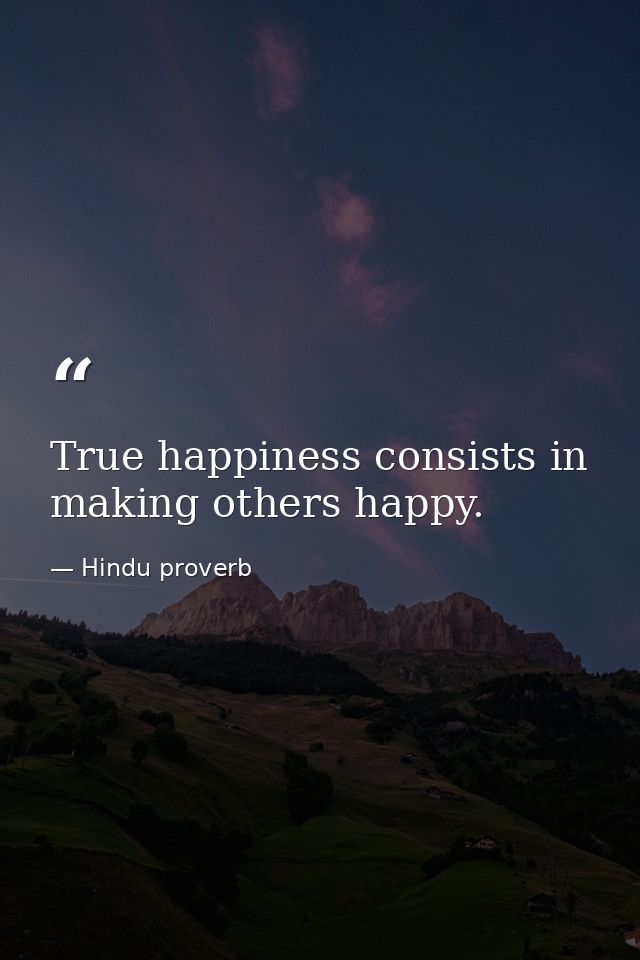 True happiness consists in making others happy. — Hindu proverb