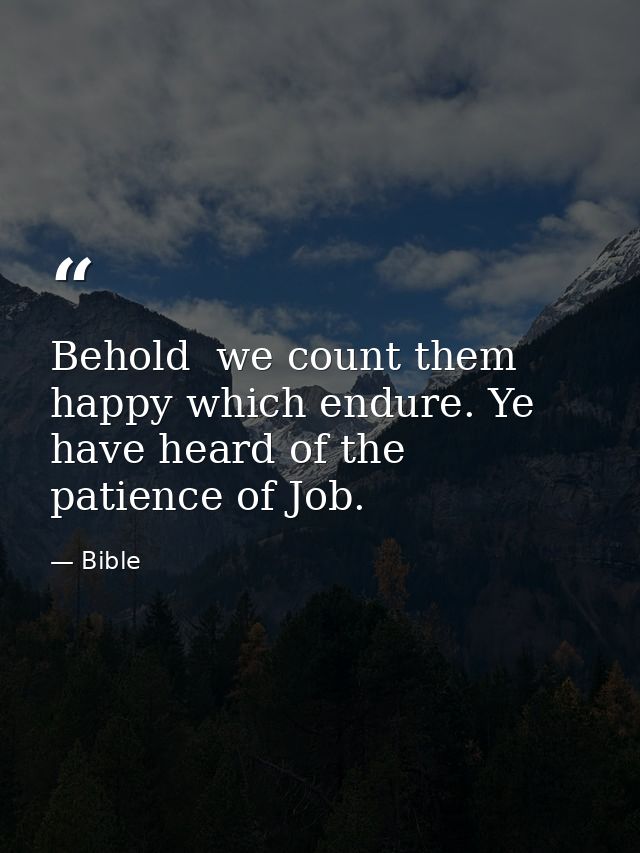 Behold  we count them happy which endure. Ye have heard of the patience of Job. — Bible