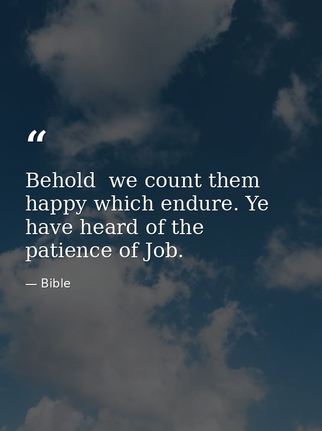Behold  we count them happy which endure. Ye have heard of the patience of Job. — Bible