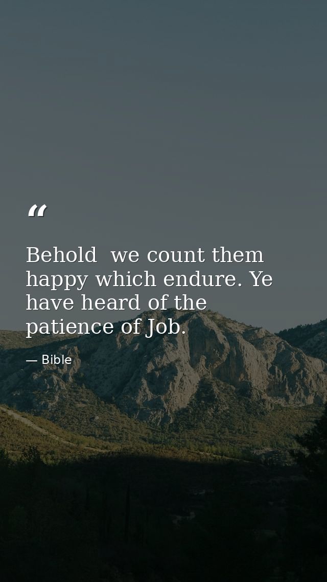 Behold  we count them happy which endure. Ye have heard of the patience of Job. — Bible