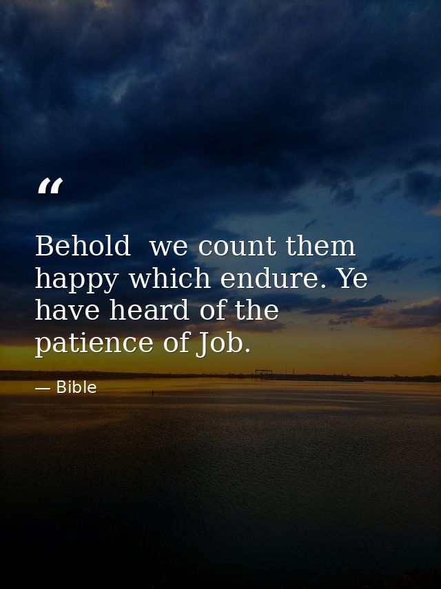 Behold  we count them happy which endure. Ye have heard of the patience of Job. — Bible