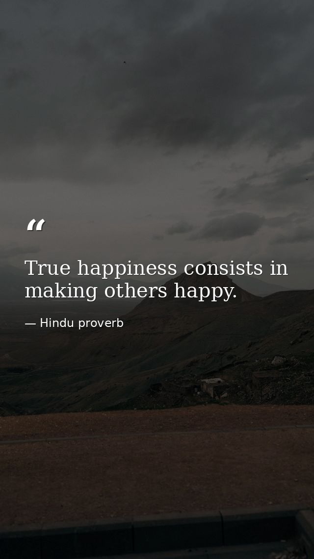 True happiness consists in making others happy. — Hindu proverb