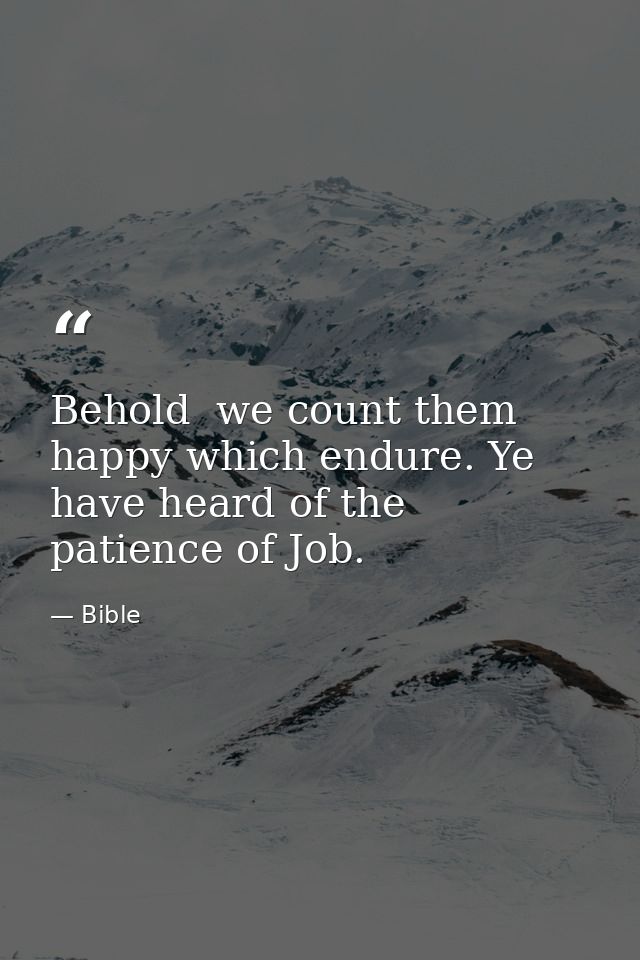 Behold  we count them happy which endure. Ye have heard of the patience of Job. — Bible