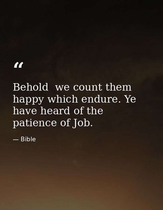 Behold  we count them happy which endure. Ye have heard of the patience of Job. — Bible