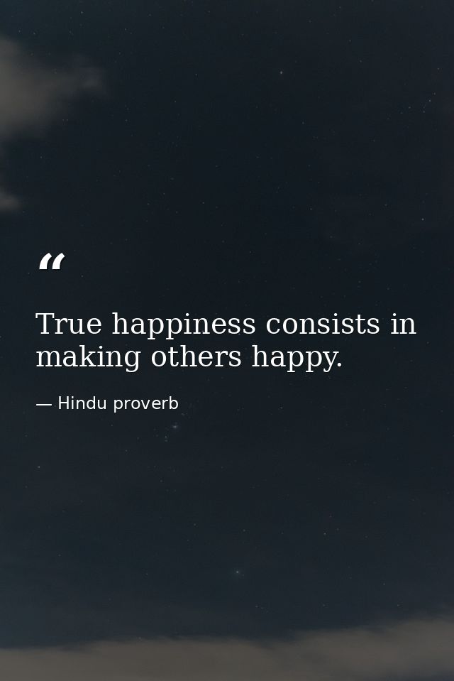 True happiness consists in making others happy. — Hindu proverb