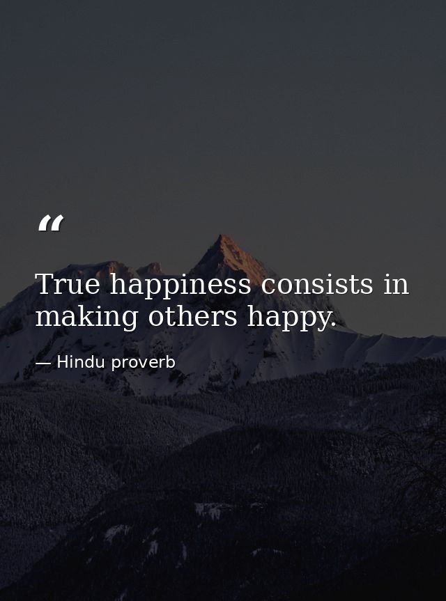 True happiness consists in making others happy. — Hindu proverb