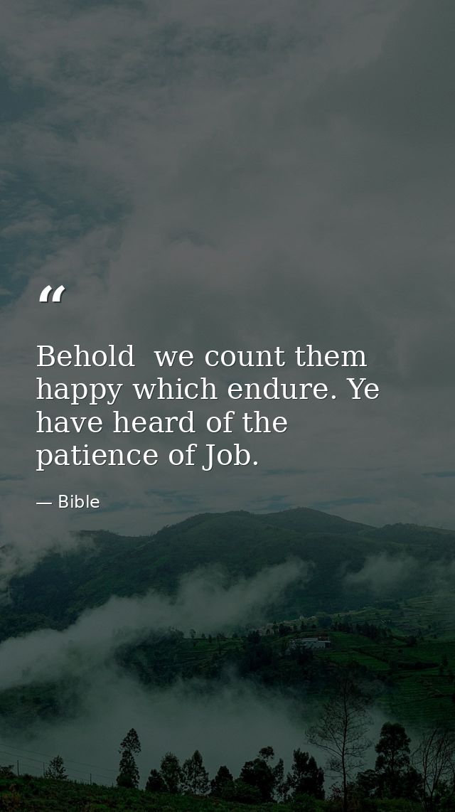 Behold  we count them happy which endure. Ye have heard of the patience of Job. — Bible