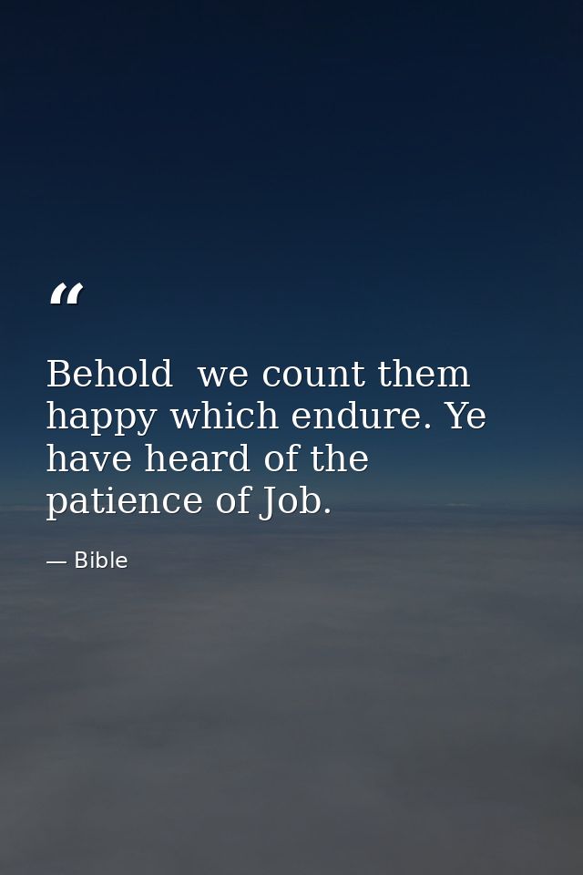 Behold  we count them happy which endure. Ye have heard of the patience of Job. — Bible