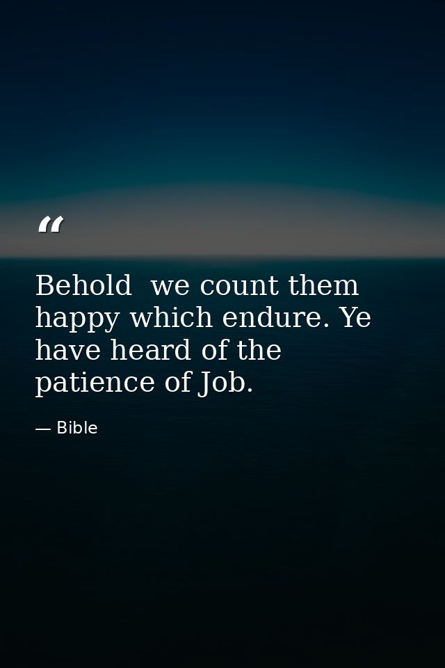 Behold  we count them happy which endure. Ye have heard of the patience of Job. — Bible