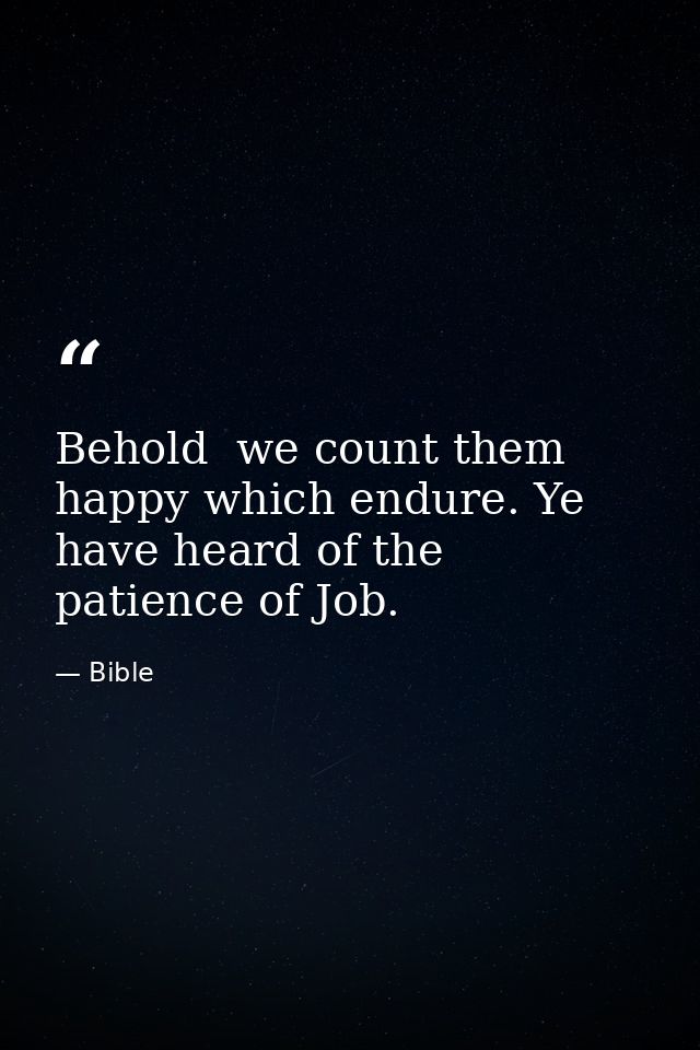 Behold  we count them happy which endure. Ye have heard of the patience of Job. — Bible