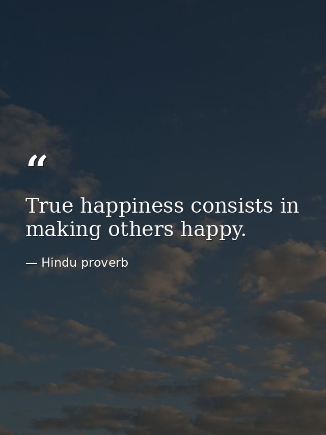True happiness consists in making others happy. — Hindu proverb