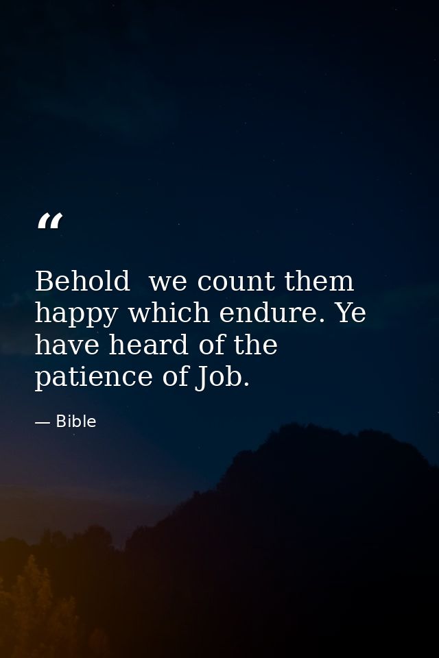 Behold  we count them happy which endure. Ye have heard of the patience of Job. — Bible