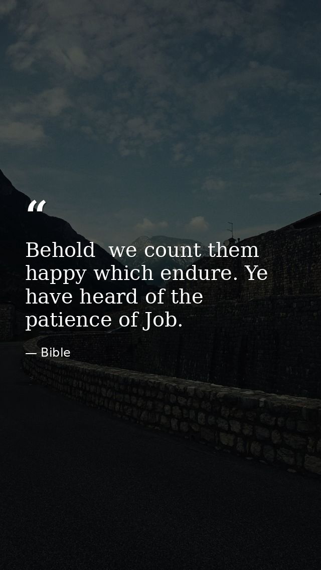 Behold  we count them happy which endure. Ye have heard of the patience of Job. — Bible