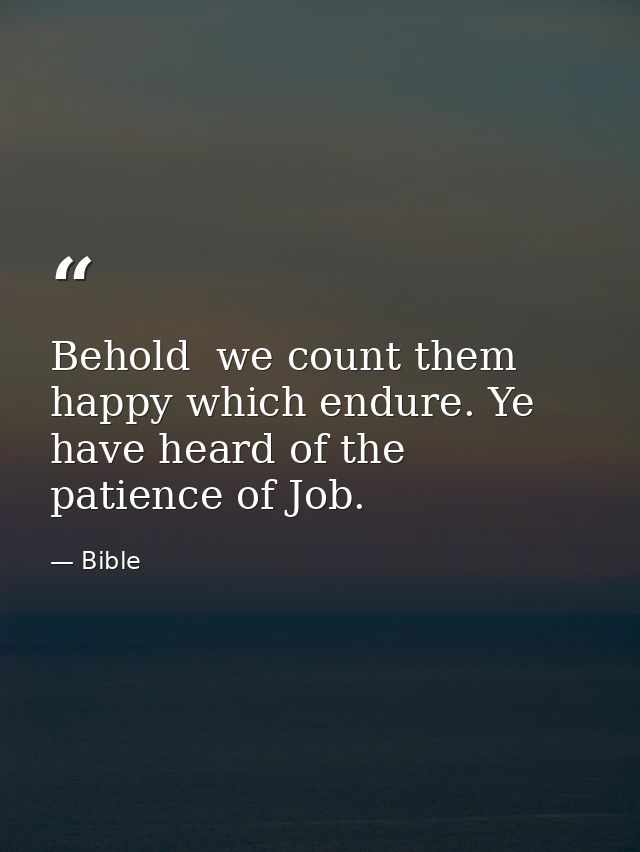 Behold  we count them happy which endure. Ye have heard of the patience of Job. — Bible