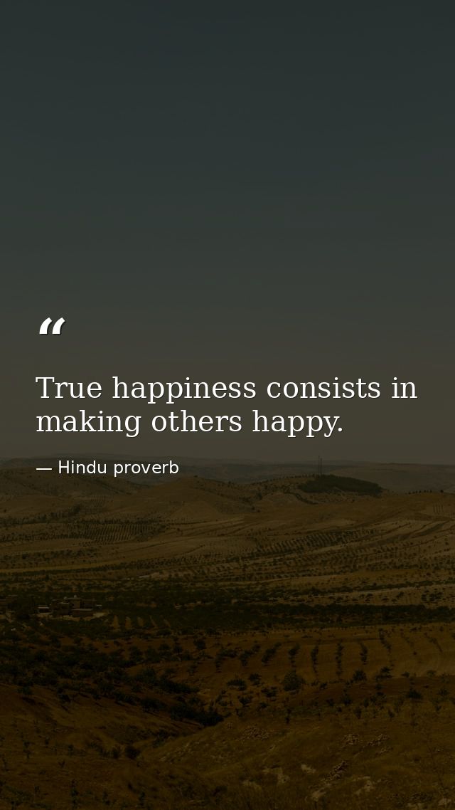 True happiness consists in making others happy. — Hindu proverb