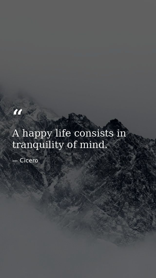 A happy life consists in tranquility of mind. — Cicero