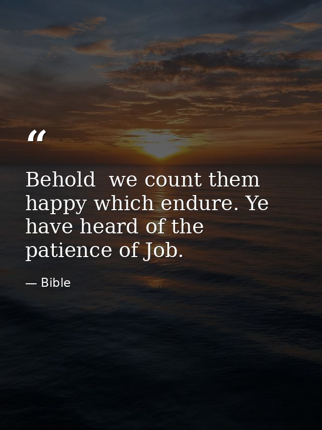 Behold  we count them happy which endure. Ye have heard of the patience of Job. — Bible