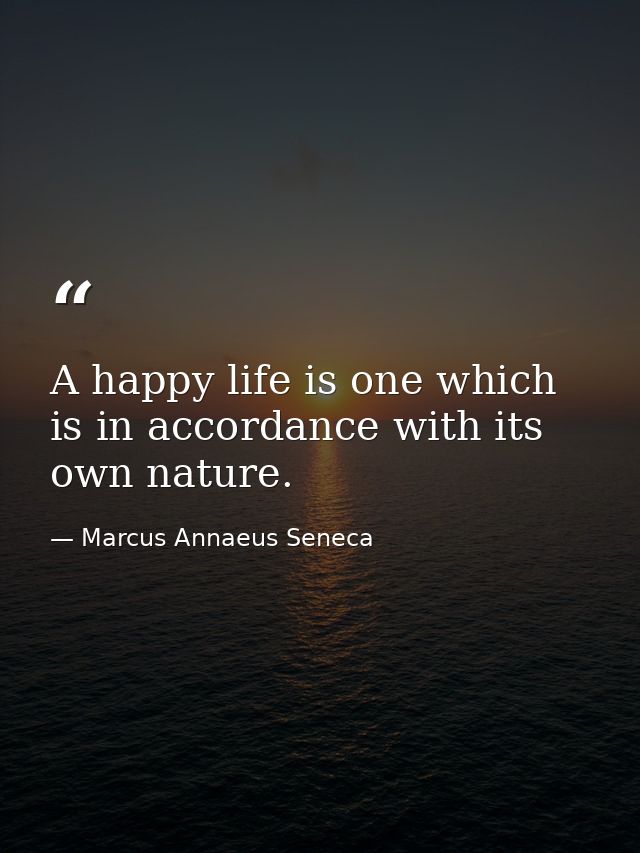 A happy life is one which is in accordance with its own nature. — Marcus Annaeus Seneca