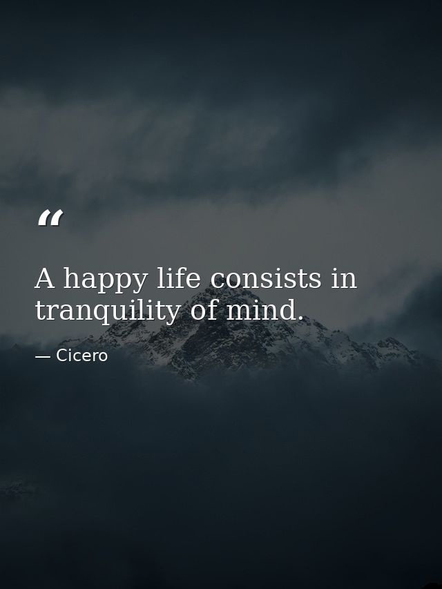 A happy life consists in tranquility of mind. — Cicero