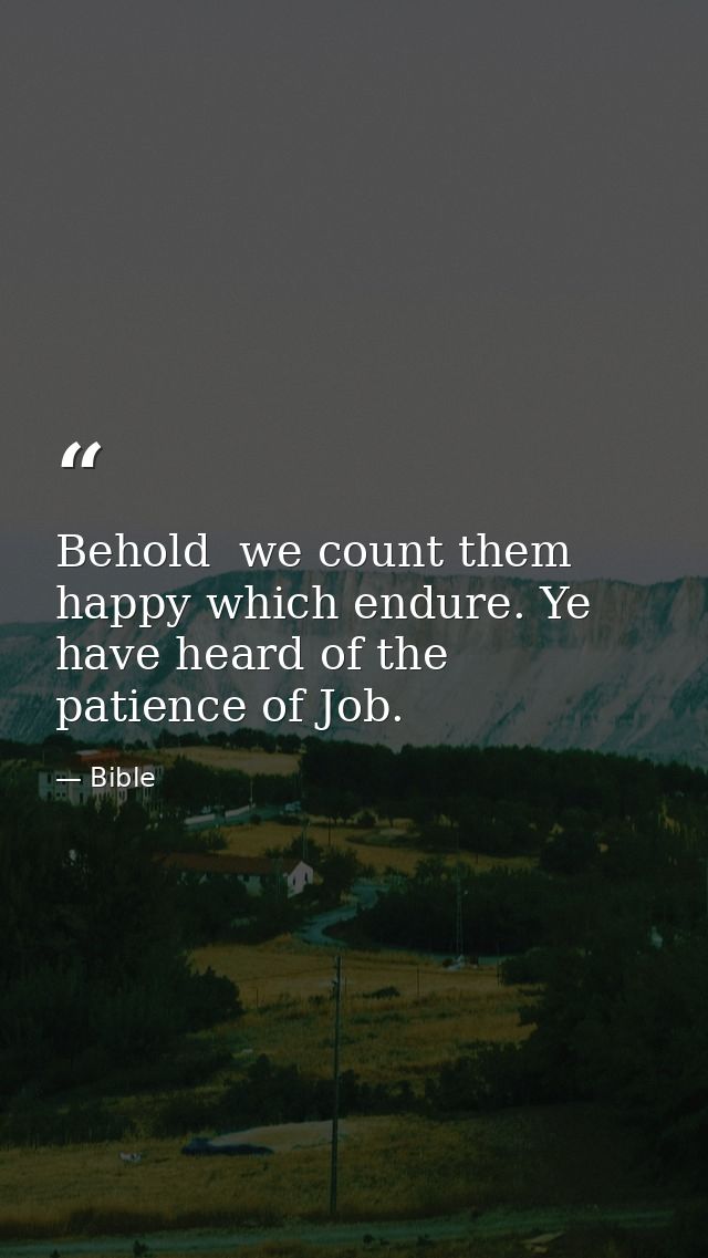 Behold  we count them happy which endure. Ye have heard of the patience of Job. — Bible