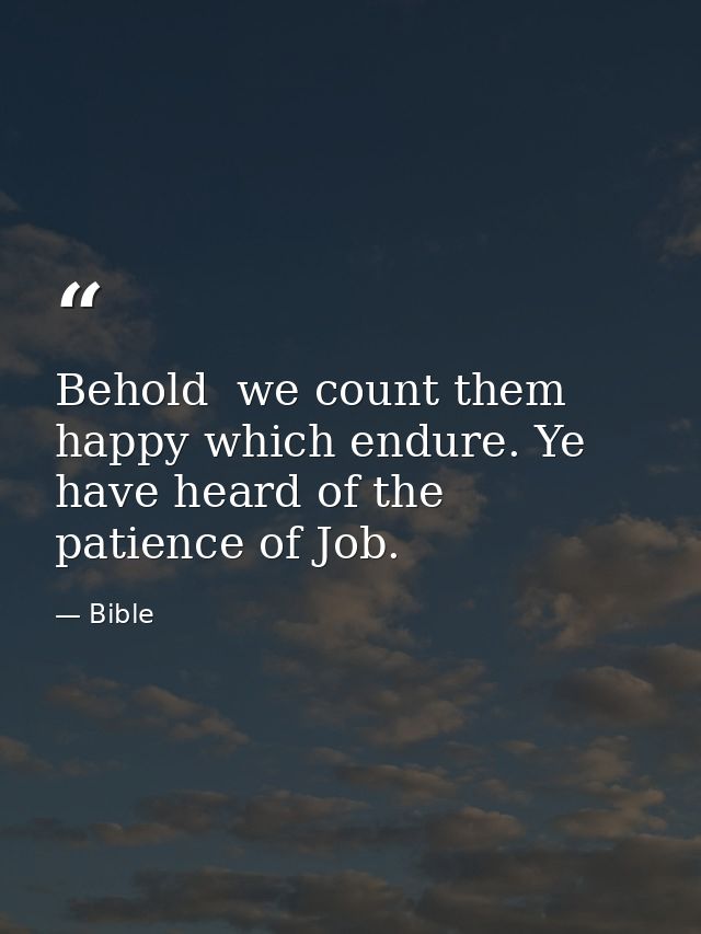 Behold  we count them happy which endure. Ye have heard of the patience of Job. — Bible