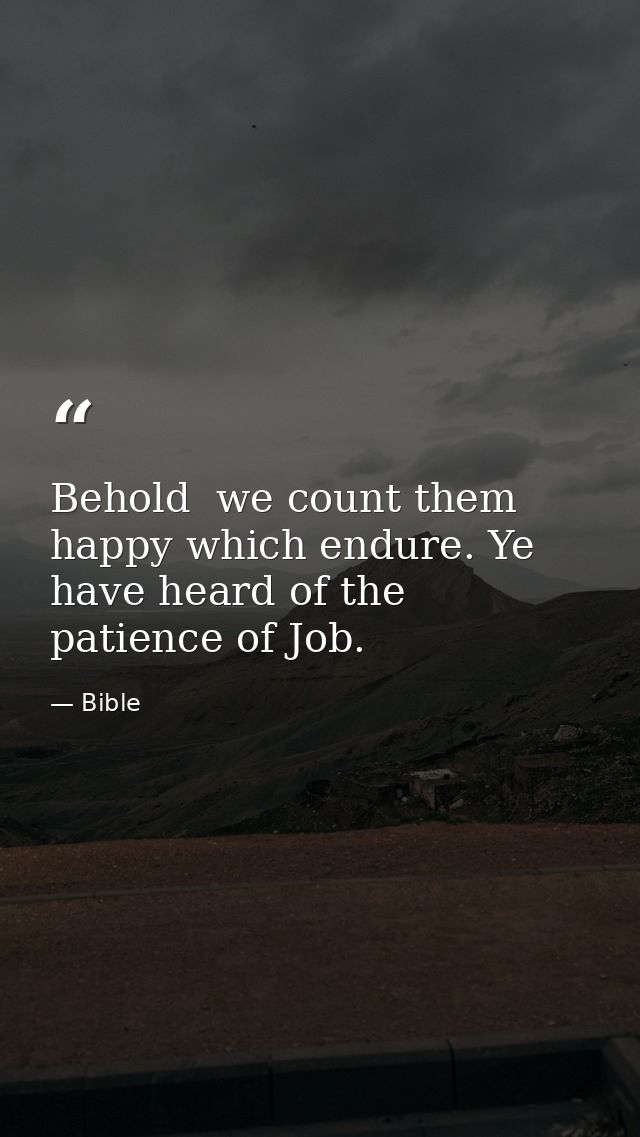 Behold  we count them happy which endure. Ye have heard of the patience of Job. — Bible