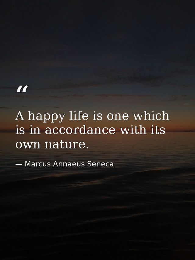 A happy life is one which is in accordance with its own nature. — Marcus Annaeus Seneca