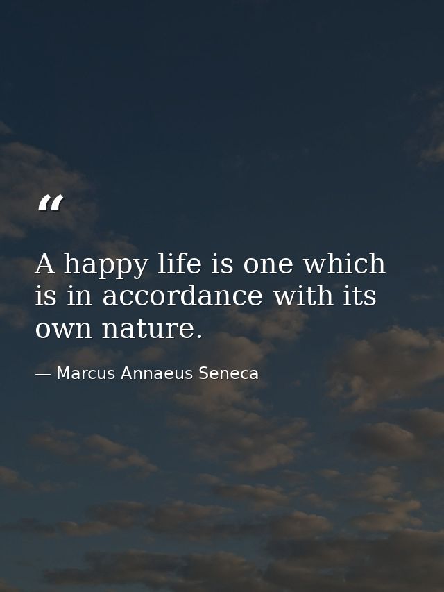 A happy life is one which is in accordance with its own nature. — Marcus Annaeus Seneca
