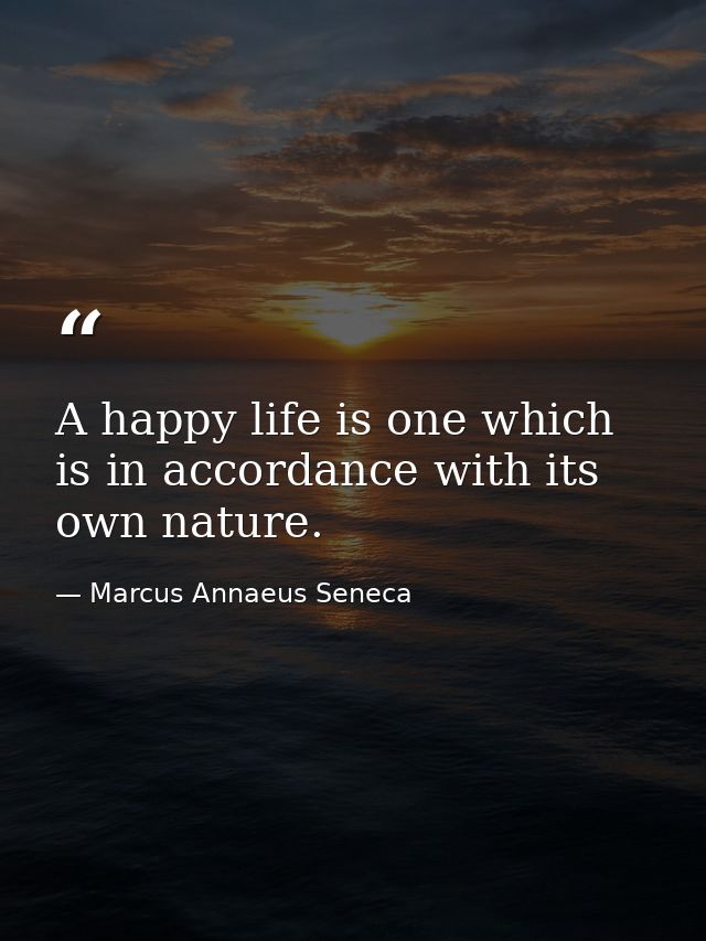 A happy life is one which is in accordance with its own nature. — Marcus Annaeus Seneca
