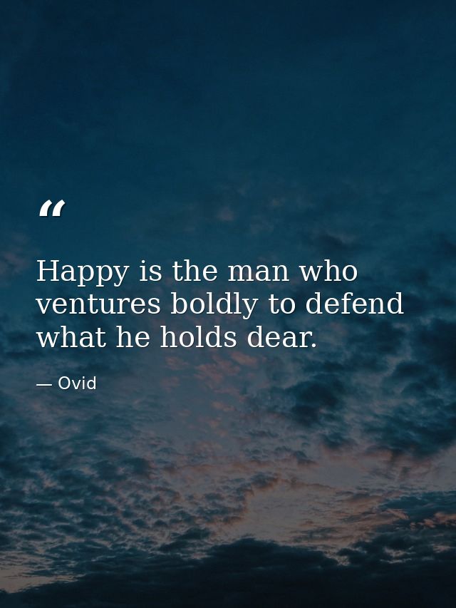 Happy is the man who ventures boldly to defend what he holds dear. — Ovid