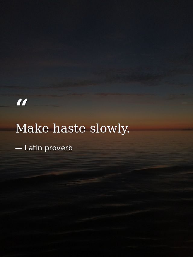 Make haste slowly. — Latin proverb