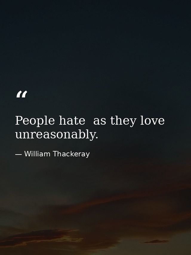 People hate  as they love  unreasonably. — William Thackeray