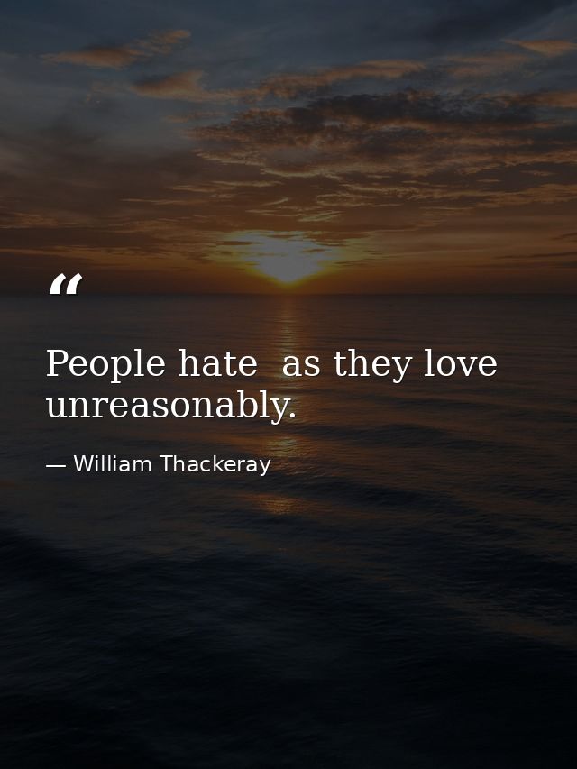 People hate  as they love  unreasonably. — William Thackeray