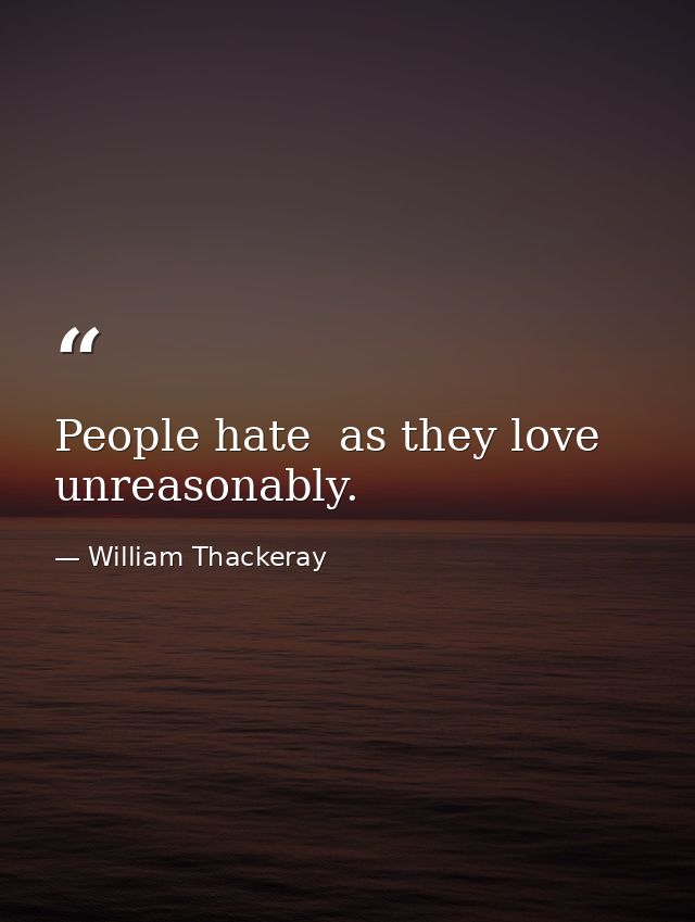 People hate  as they love  unreasonably. — William Thackeray