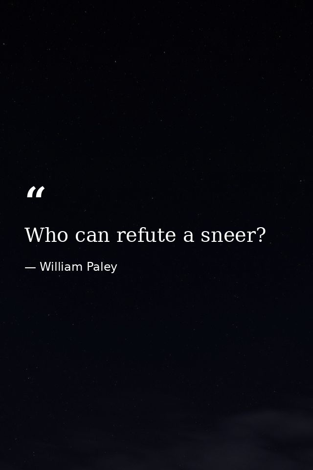 Who can refute a sneer? — William Paley