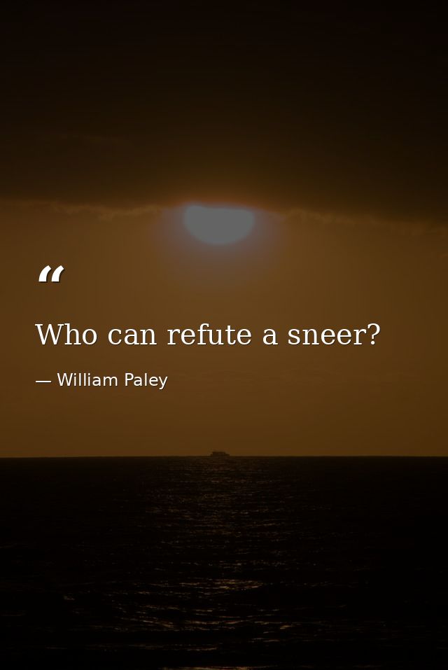 Who can refute a sneer? — William Paley