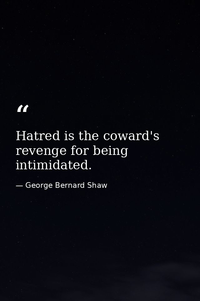 Hatred is the coward's revenge for being intimidated. — George Bernard Shaw