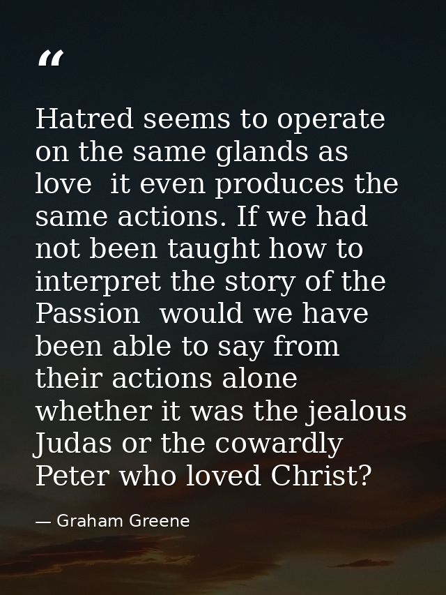 Hatred seems to operate on the same glands as love  it even produces the same actions. If we had not been taught how to  — Graham Greene