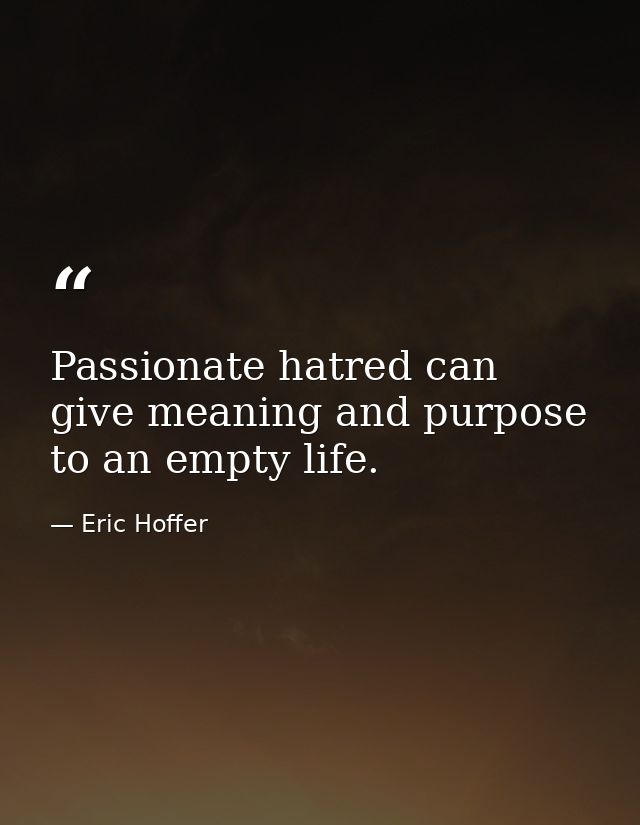 Passionate hatred can give meaning and purpose to an empty life. — Eric Hoffer