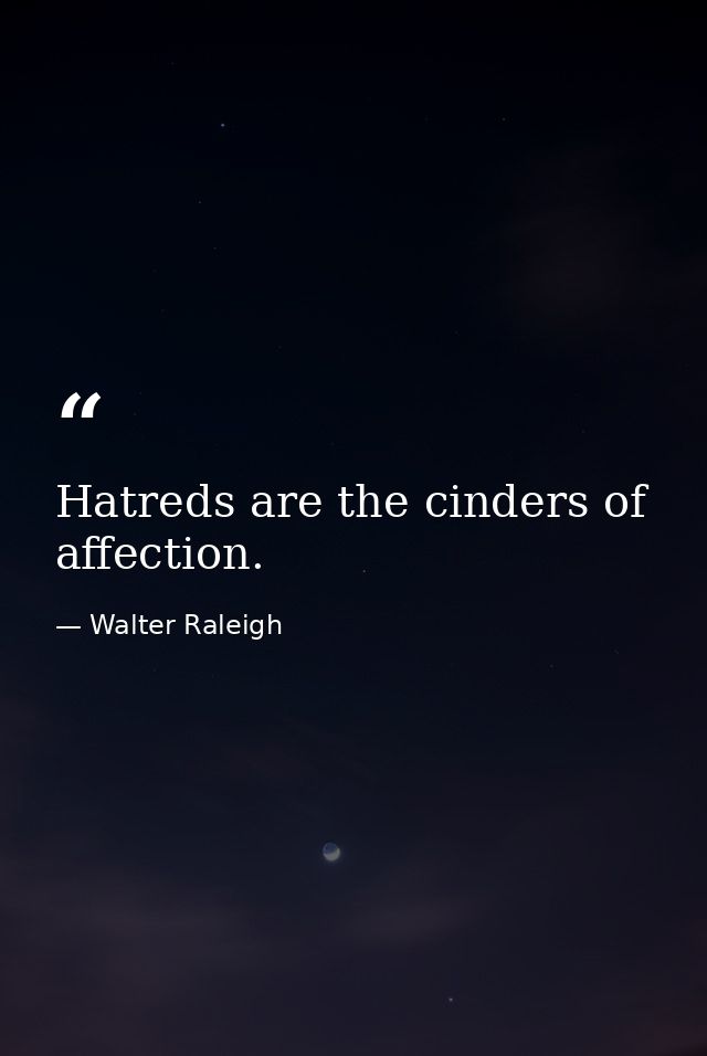 Hatreds are the cinders of affection. — Walter Raleigh