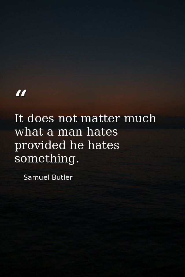 It does not matter much what a man hates  provided he hates something. — Samuel Butler