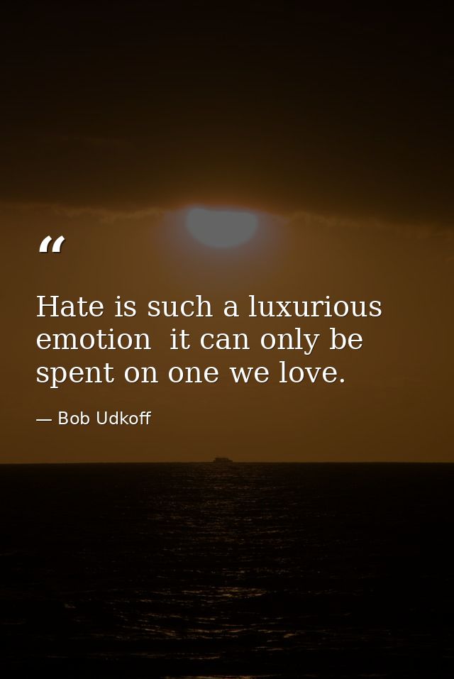 Hate is such a luxurious emotion  it can only be spent on one we love. — Bob Udkoff