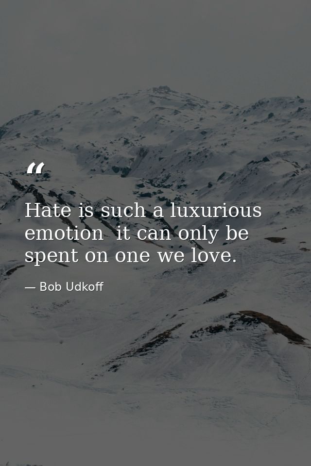 Hate is such a luxurious emotion  it can only be spent on one we love. — Bob Udkoff
