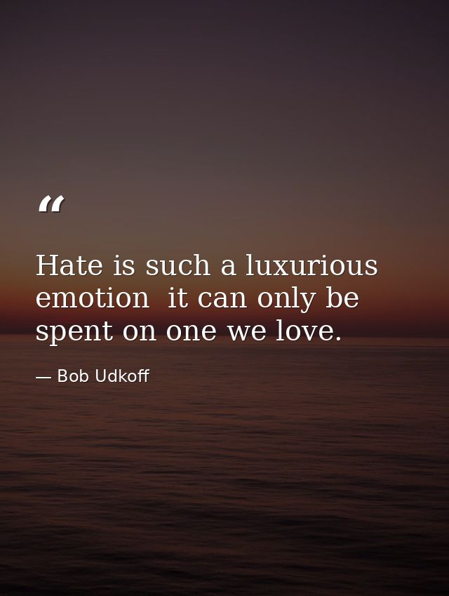 Hate is such a luxurious emotion  it can only be spent on one we love. — Bob Udkoff