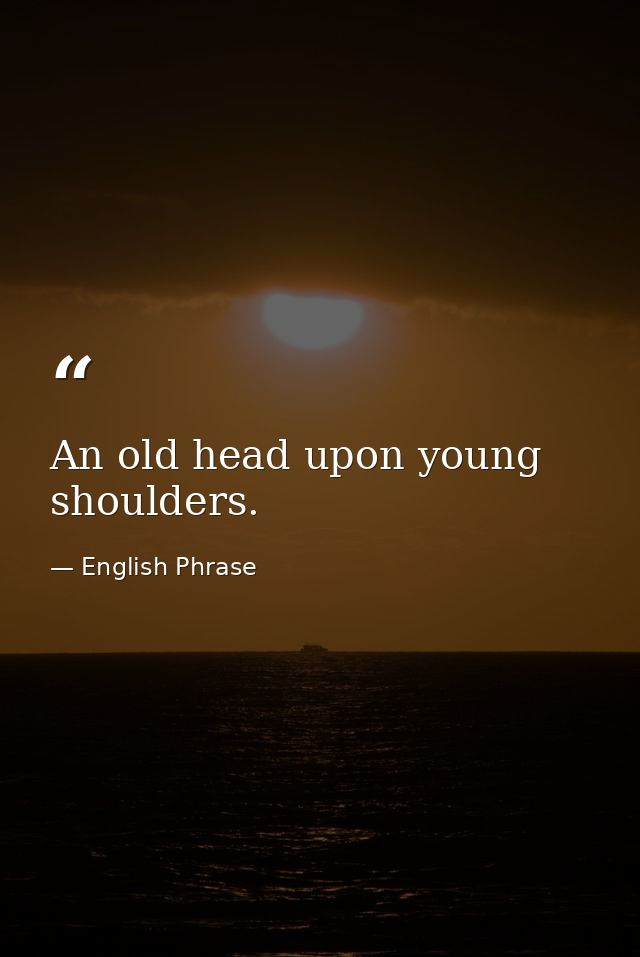 An old head upon young shoulders. — English Phrase