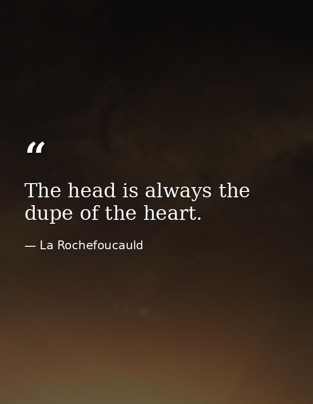 The head is always the dupe of the heart. — La Rochefoucauld