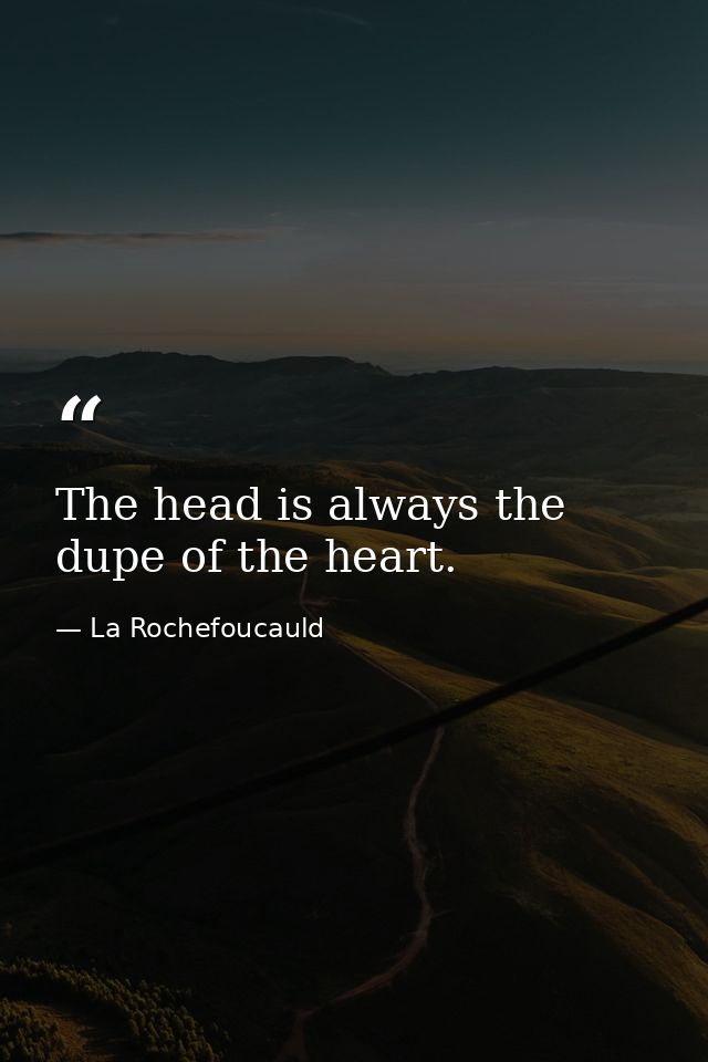 The head is always the dupe of the heart. — La Rochefoucauld