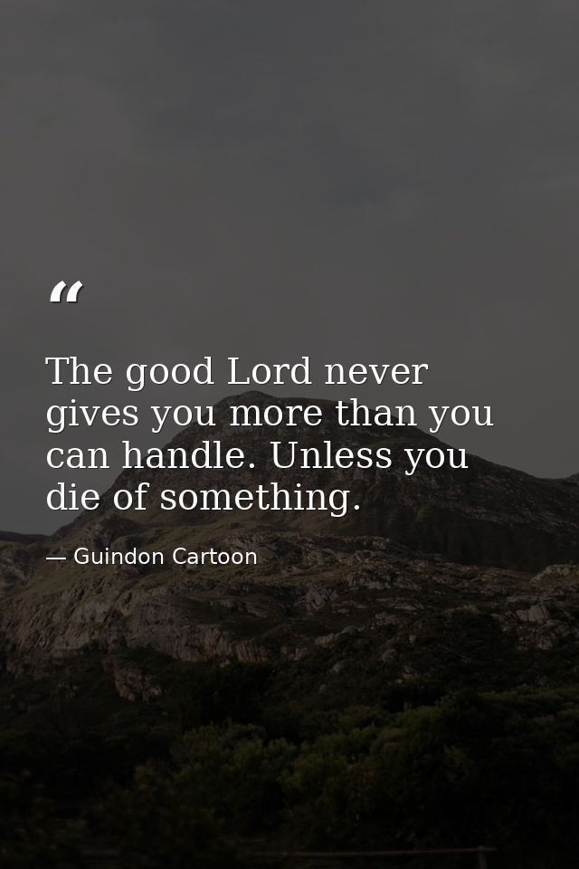 The good Lord never gives you more than you can handle. Unless you die of something. — Guindon Cartoon